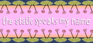 the static speaks my name